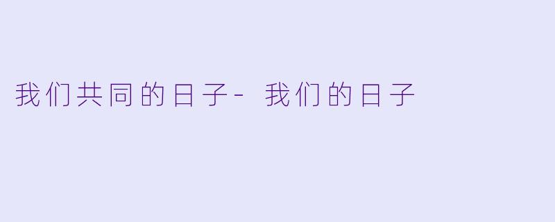 我们共同的日子-我们的日子
