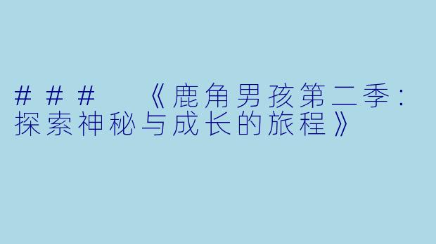 ### 《鹿角男孩第二季：探索神秘与成长的旅程》