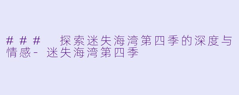 ### 探索迷失海湾第四季的深度与情感-迷失海湾第四季
