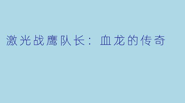 激光战鹰队长：血龙的传奇