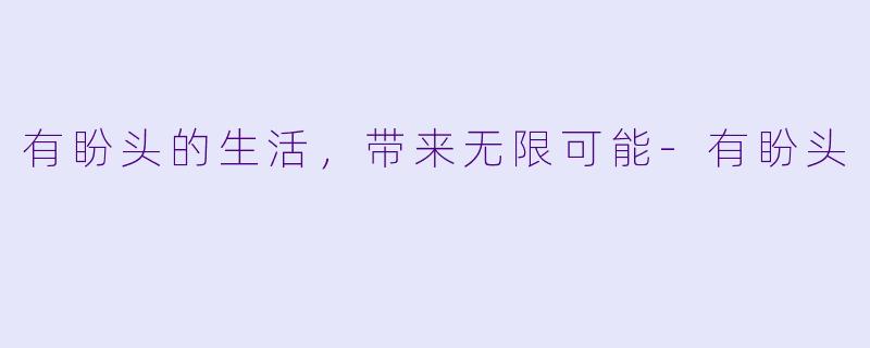 有盼头的生活，带来无限可能-有盼头