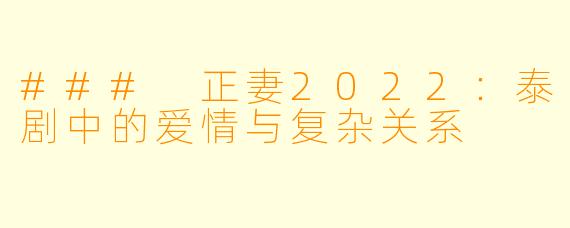 ### 正妻2022：泰剧中的爱情与复杂关系