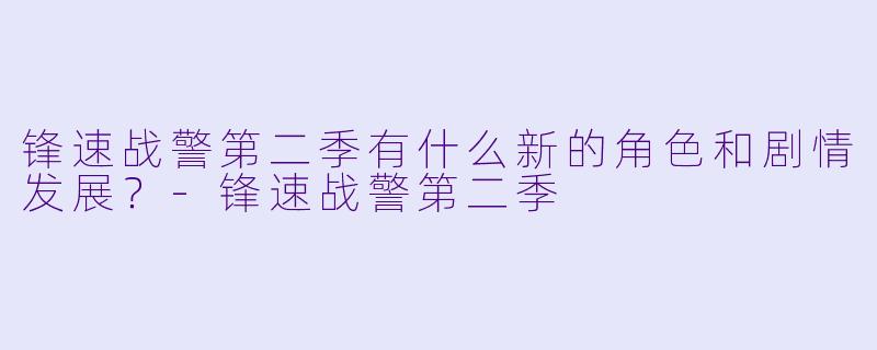 锋速战警第二季有什么新的角色和剧情发展?