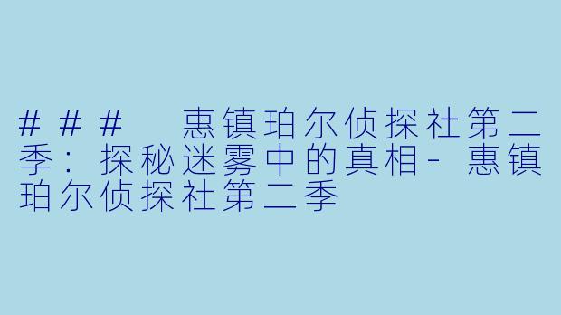 ### 惠镇珀尔侦探社第二季：探秘迷雾中的真相-惠镇珀尔侦探社第二季