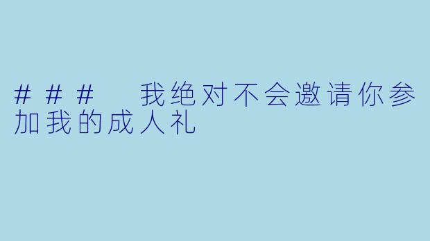 ### 我绝对不会邀请你参加我的成人礼