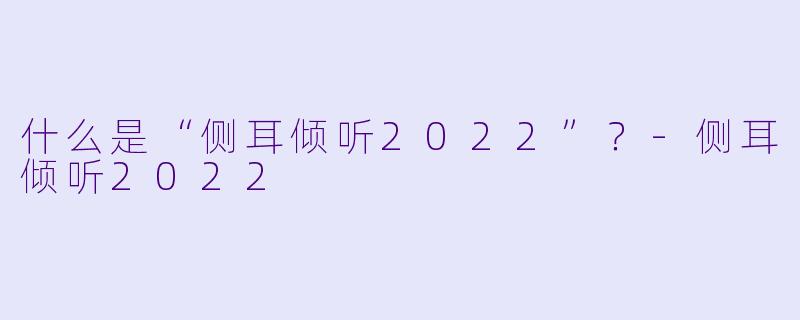 什么是“侧耳倾听2022”?