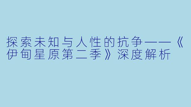 探索未知与人性的抗争——《伊甸星原第二季》深度解析
