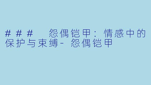 ### 怨偶铠甲：情感中的保护与束缚-怨偶铠甲