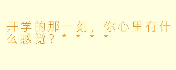 开学的那一刻，你心里有什么感觉？****