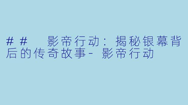 ## 影帝行动：揭秘银幕背后的传奇故事-影帝行动