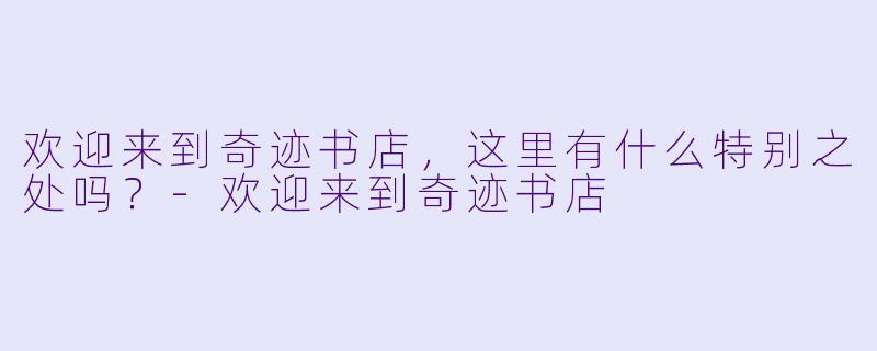 欢迎来到奇迹书店，这里有什么特别之处吗？