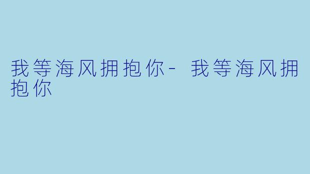我等海风拥抱你-我等海风拥抱你