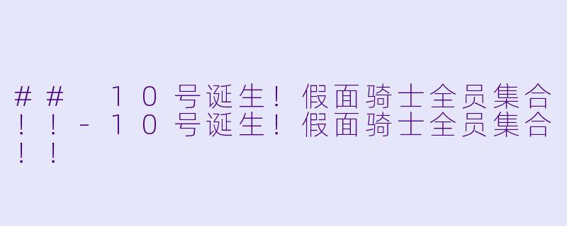 ## 10号诞生！假面骑士全员集合！！-10号诞生！假面骑士全员集合！！