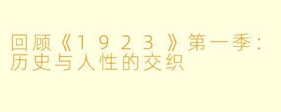 回顾《1923》第一季：历史与人性的交织