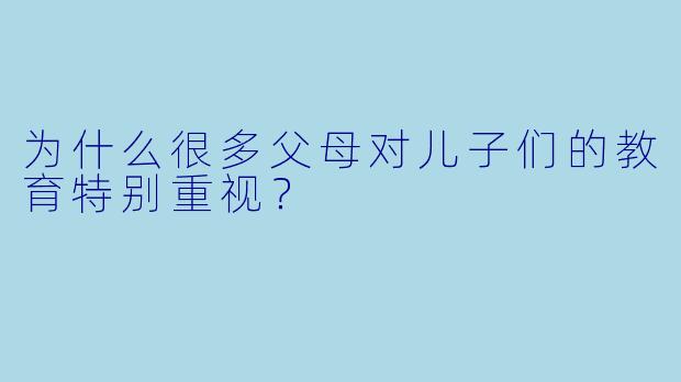 为什么很多父母对儿子们的教育特别重视？