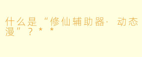 什么是“修仙辅助器·动态漫”?**