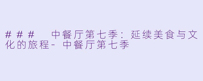 ### 中餐厅第七季：延续美食与文化的旅程-中餐厅第七季