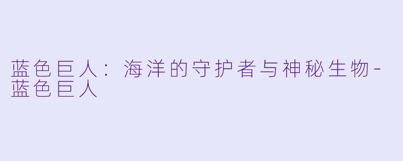 蓝色巨人：海洋的守护者与神秘生物-蓝色巨人