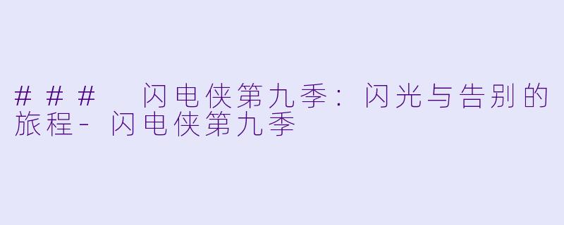 ### 闪电侠第九季：闪光与告别的旅程-闪电侠第九季