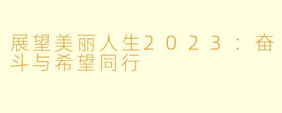展望美丽人生2023：奋斗与希望同行