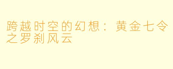 跨越时空的幻想：黄金七令之罗刹风云