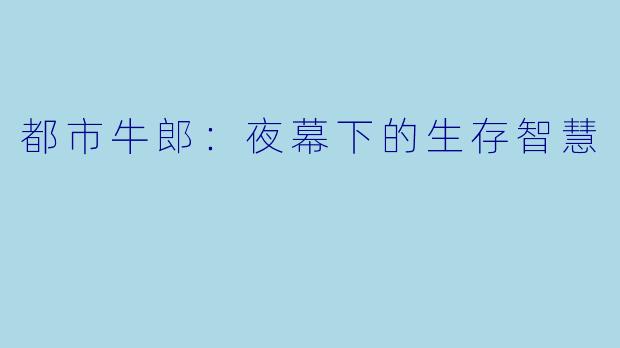 都市牛郎:夜幕下的生存智慧