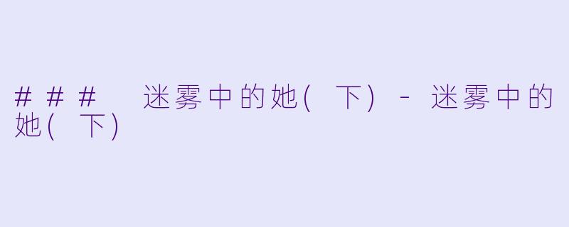 ### 迷雾中的她(下)