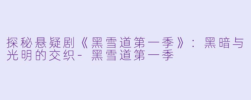 探秘悬疑剧《黑雪道第一季》：黑暗与光明的交织-黑雪道第一季