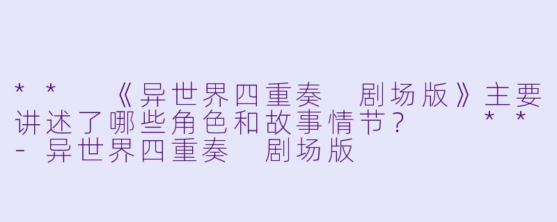 ** 《异世界四重奏 剧场版》主要讲述了哪些角色和故事情节? **