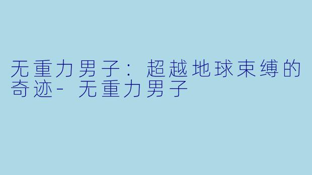 无重力男子：超越地球束缚的奇迹-无重力男子