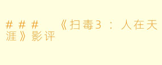 ### 《扫毒3：人在天涯》影评