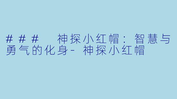 ### 神探小红帽：智慧与勇气的化身-神探小红帽
