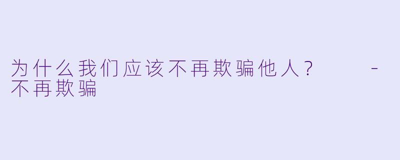 为什么我们应该不再欺骗他人？  