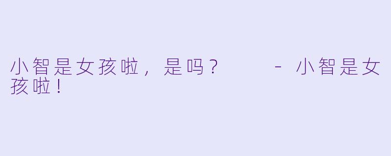 小智是女孩啦，是吗？  