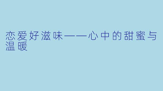 恋爱好滋味——心中的甜蜜与温暖