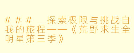 ### 探索极限与挑战自我的旅程——《荒野求生全明星第三季》