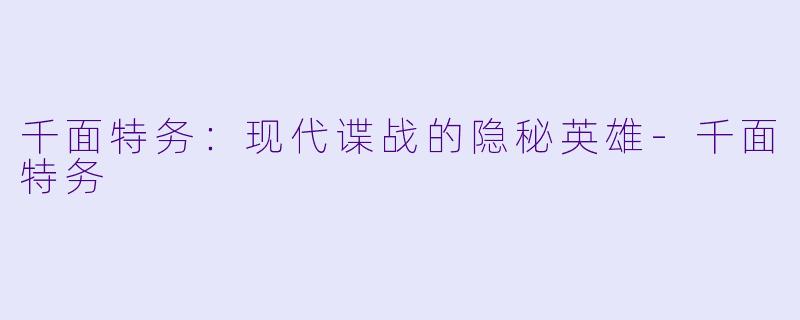 千面特务：现代谍战的隐秘英雄-千面特务