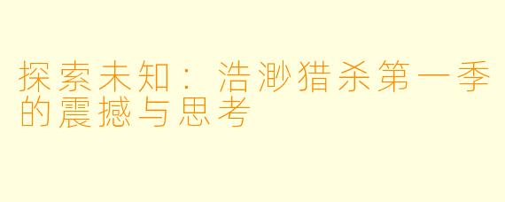 探索未知：浩渺猎杀第一季的震撼与思考