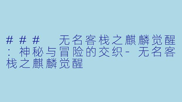 ### 无名客栈之麒麟觉醒：神秘与冒险的交织-无名客栈之麒麟觉醒