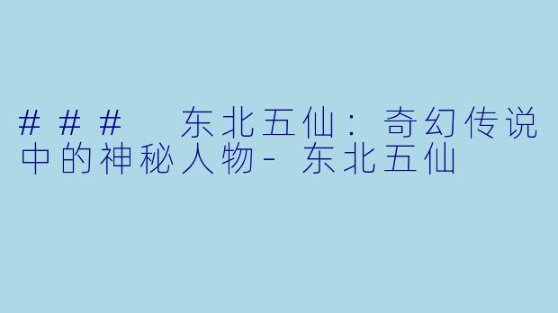 ### 东北五仙：奇幻传说中的神秘人物-东北五仙