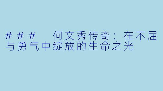 ### 何文秀传奇：在不屈与勇气中绽放的生命之光