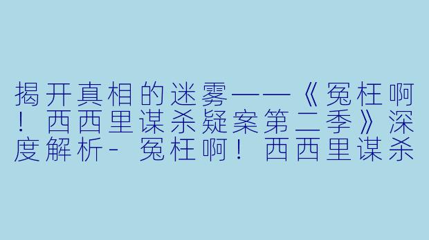 揭开真相的迷雾——《冤枉啊！西西里谋杀疑案第二季》深度解析-冤枉啊！西西里谋杀疑案第二季