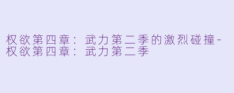 权欲第四章：武力第二季的激烈碰撞-权欲第四章：武力第二季