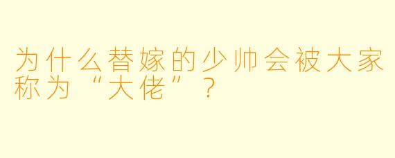 为什么替嫁的少帅会被大家称为“大佬”？  