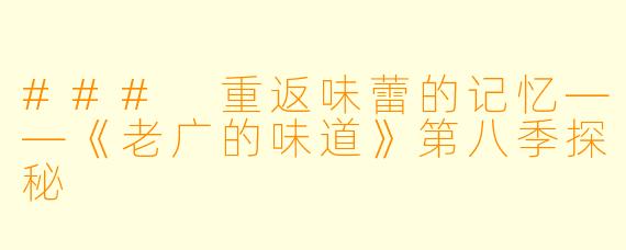 ### 重返味蕾的记忆——《老广的味道》第八季探秘