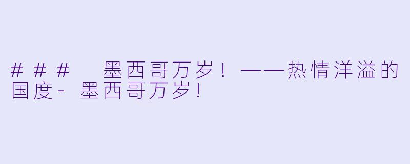 ### 墨西哥万岁！——热情洋溢的国度-墨西哥万岁!