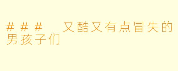 ### 又酷又有点冒失的男孩子们