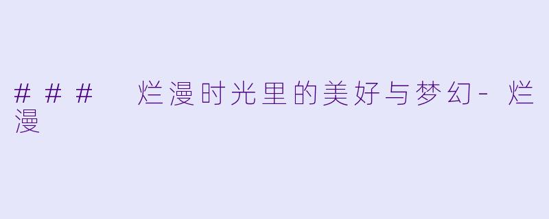 ### 烂漫时光里的美好与梦幻-烂漫
