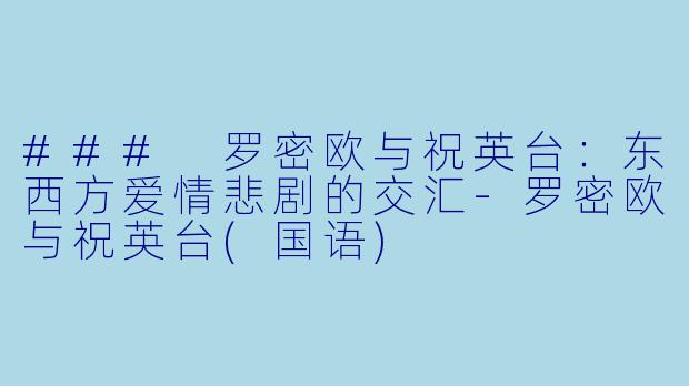 ### 罗密欧与祝英台：东西方爱情悲剧的交汇-罗密欧与祝英台(国语)