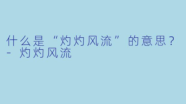 什么是“灼灼风流”的意思？